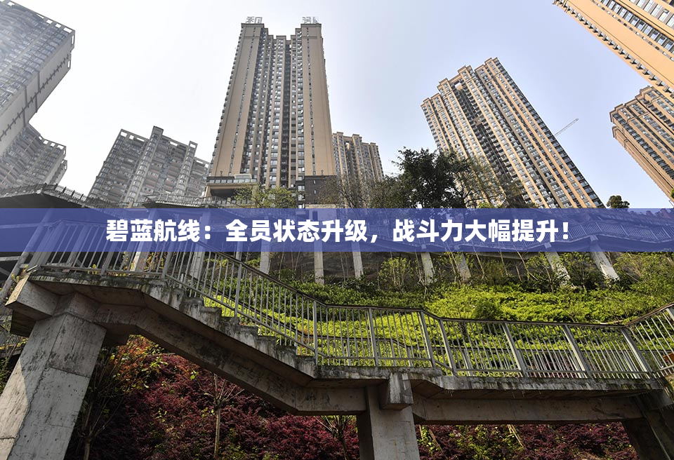 碧蓝航线：全员状态升级，战斗力大幅提升！