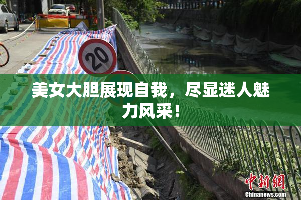 美女大胆展现自我，尽显迷人魅力风采！