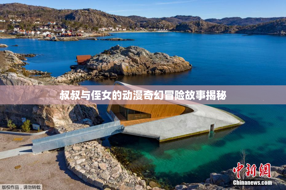 叔叔与侄女的动漫奇幻冒险故事揭秘