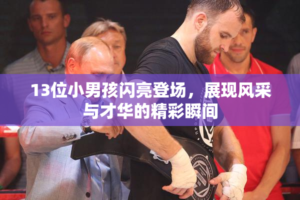 13位小男孩闪亮登场，展现风采与才华的精彩瞬间