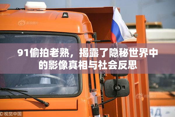 91偷拍老熟，揭露了隐秘世界中的影像真相与社会反思