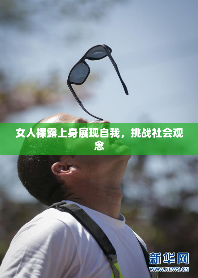 女人裸露上身展现自我，挑战社会观念