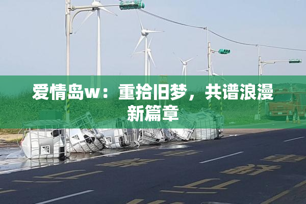 爱情岛w：重拾旧梦，共谱浪漫新篇章