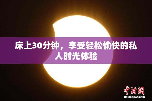 床上30分钟，享受轻松愉快的私人时光体验