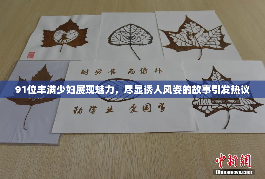 91位丰满少妇展现魅力，尽显诱人风姿的故事引发热议