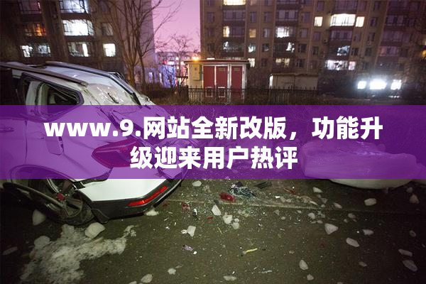 www.9.网站全新改版，功能升级迎来用户热评