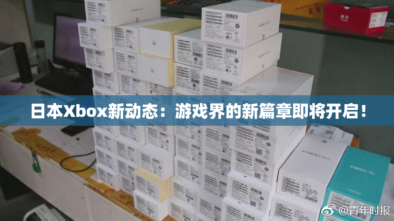日本Xbox新动态：游戏界的新篇章即将开启！