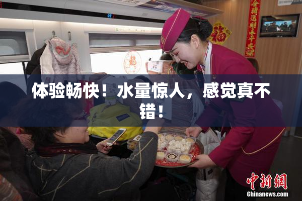 体验畅快！水量惊人，感觉真不错！