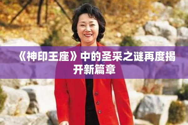 《神印王座》中的圣采之谜再度揭开新篇章