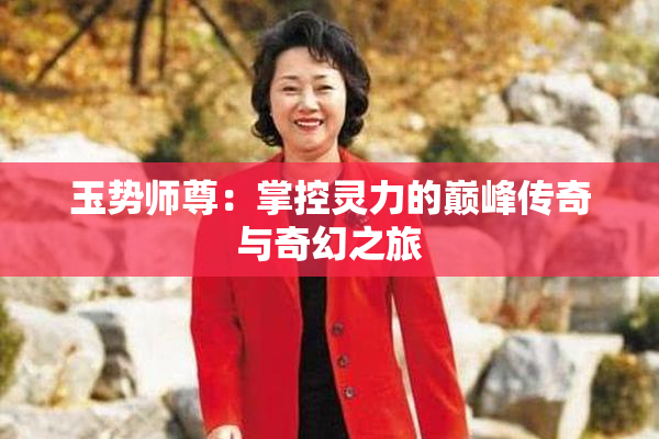 玉势师尊：掌控灵力的巅峰传奇与奇幻之旅