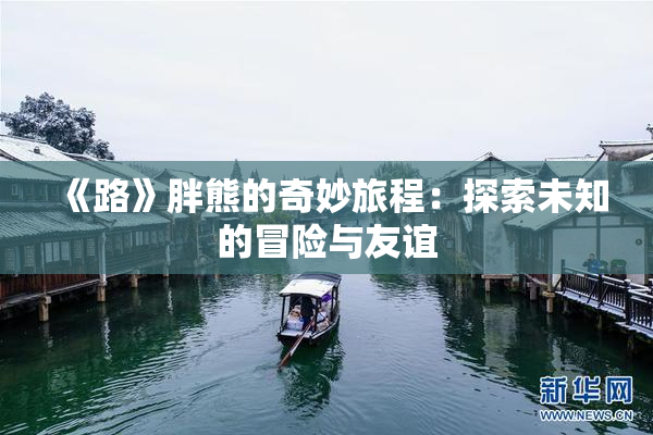 《路》胖熊的奇妙旅程：探索未知的冒险与友谊