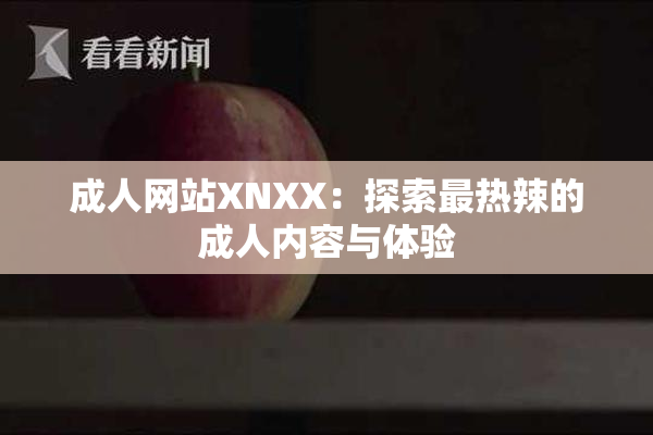 成人网站XNXX：探索最热辣的成人内容与体验