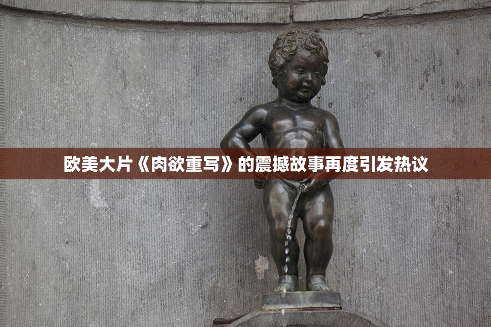 欧美大片《肉欲重写》的震撼故事再度引发热议