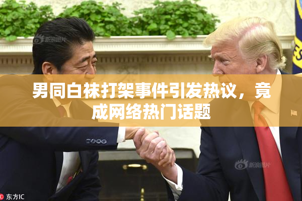 男同白袜打架事件引发热议，竟成网络热门话题