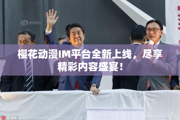 樱花动漫IM平台全新上线，尽享精彩内容盛宴！