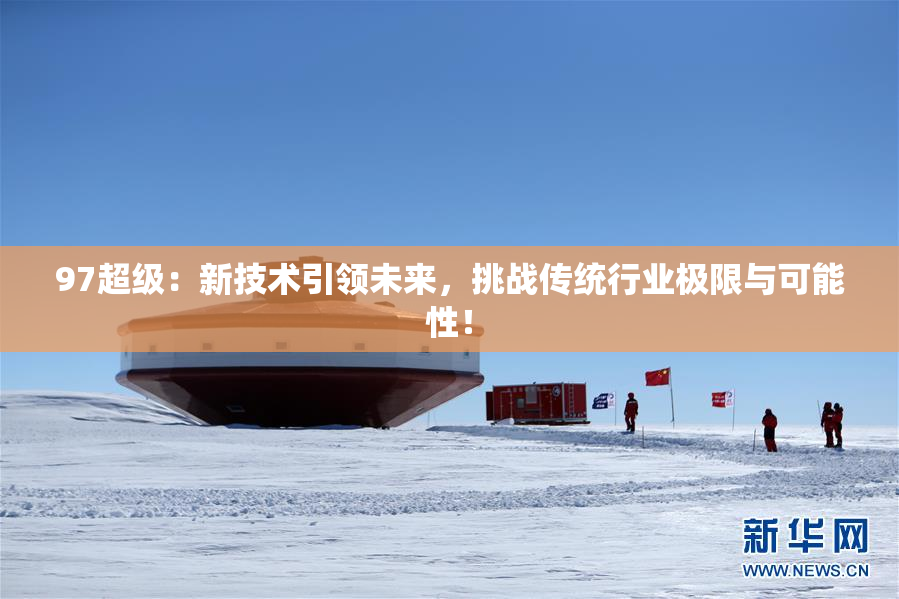 97超级：新技术引领未来，挑战传统行业极限与可能性！