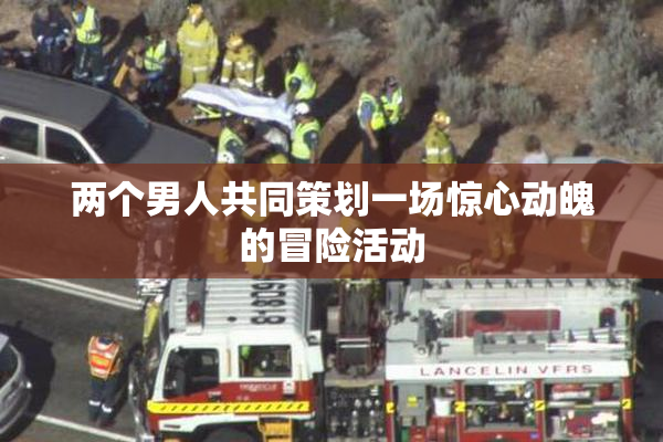两个男人共同策划一场惊心动魄的冒险活动