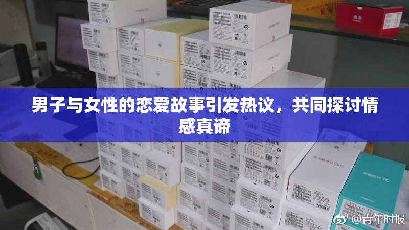 男子与女性的恋爱故事引发热议，共同探讨情感真谛