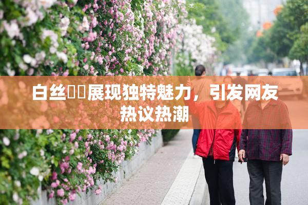 白丝妺妺展现独特魅力，引发网友热议热潮