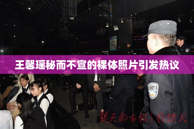 王馨瑶秘而不宣的裸体照片引发热议