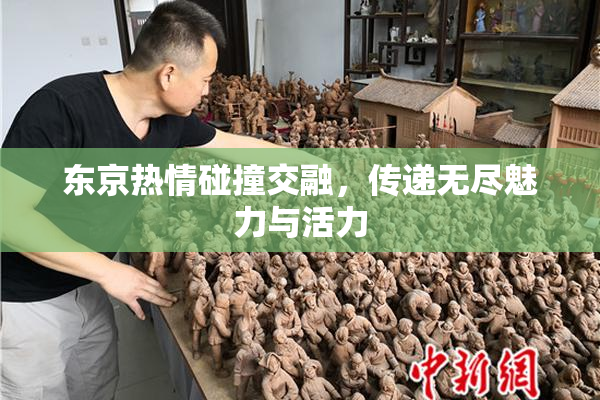 东京热情碰撞交融，传递无尽魅力与活力