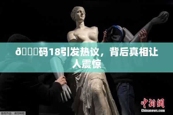🈚码18引发热议，背后真相让人震惊
