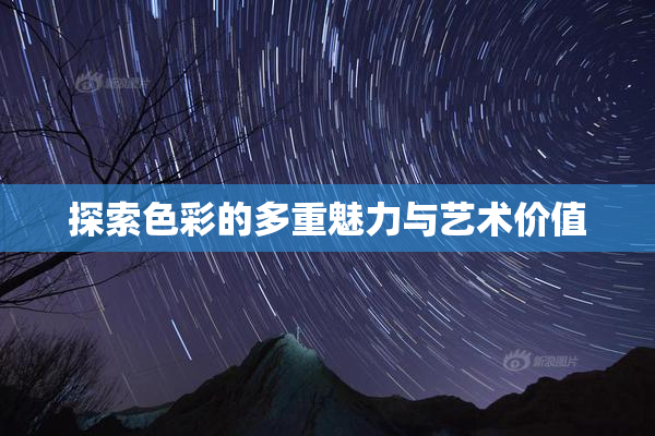 探索色彩的多重魅力与艺术价值