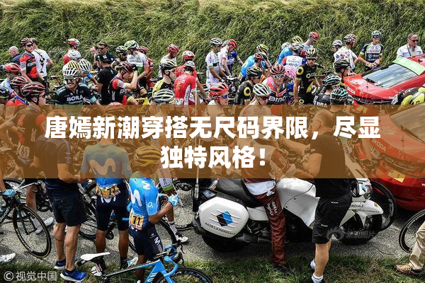 唐嫣新潮穿搭无尺码界限，尽显独特风格！