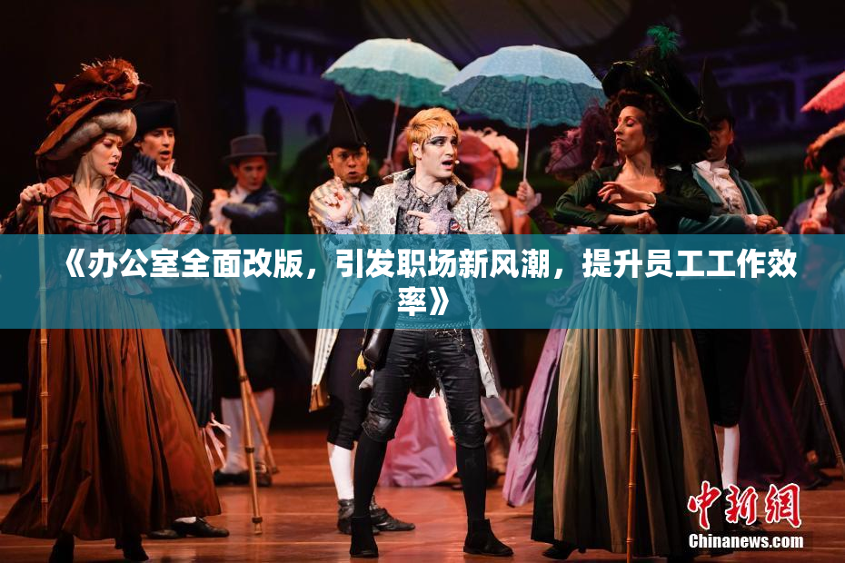《办公室全面改版，引发职场新风潮，提升员工工作效率》