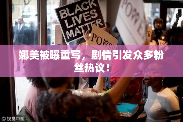 娜美被曝重写，剧情引发众多粉丝热议！