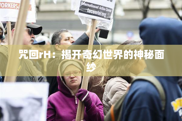 咒回rH：揭开奇幻世界的神秘面纱
