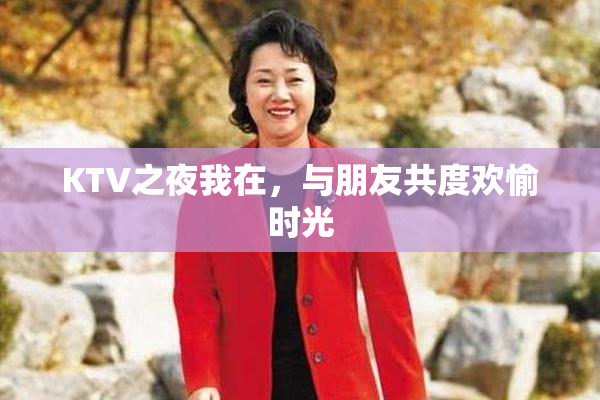 KTV之夜我在，与朋友共度欢愉时光