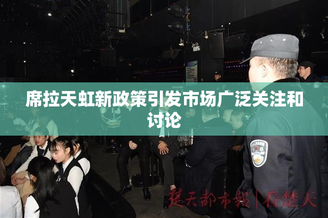 席拉天虹新政策引发市场广泛关注和讨论
