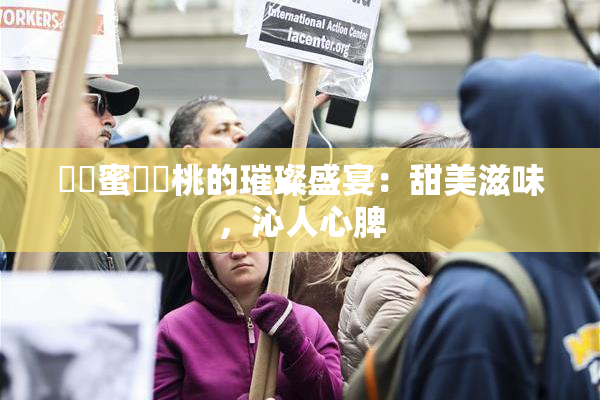 ❌‌蜜❌‌桃的璀璨盛宴：甜美滋味，沁人心脾