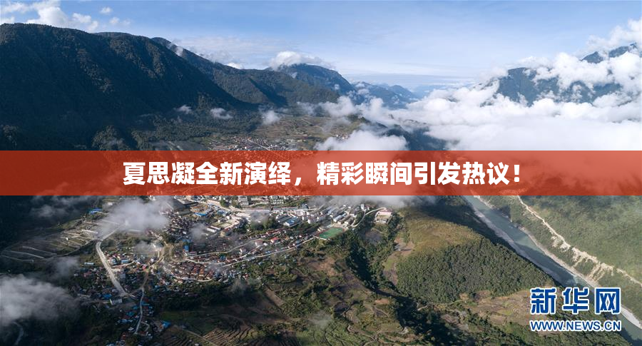 夏思凝全新演绎，精彩瞬间引发热议！