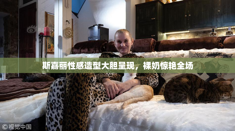 斯嘉丽性感造型大胆呈现，裸奶惊艳全场