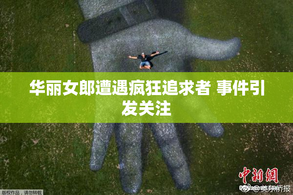 华丽女郎遭遇疯狂追求者 事件引发关注