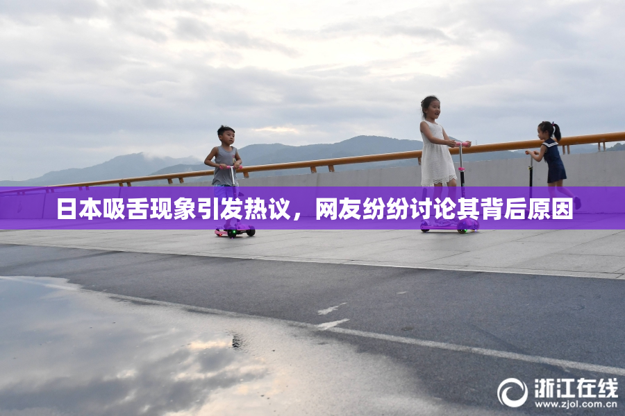 日本吸舌现象引发热议，网友纷纷讨论其背后原因