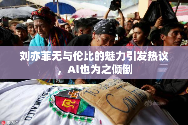 刘亦菲无与伦比的魅力引发热议，Al也为之倾倒