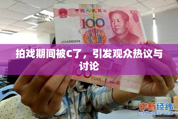 拍戏期间被C了，引发观众热议与讨论