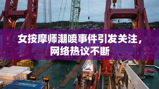 女按摩师潮喷事件引发关注，网络热议不断
