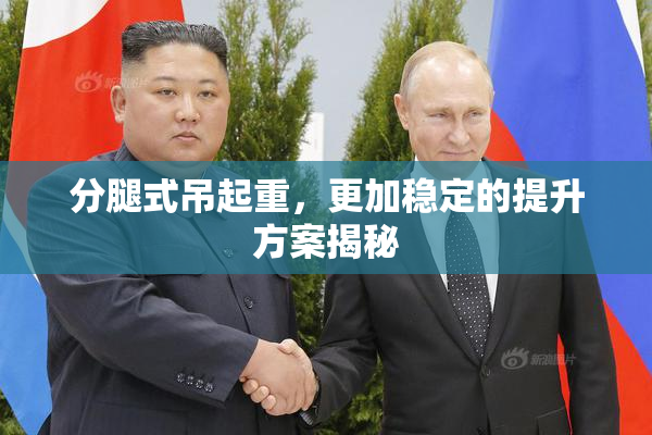 分腿式吊起重，更加稳定的提升方案揭秘
