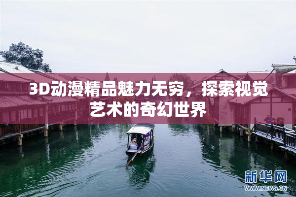 3D动漫精品魅力无穷，探索视觉艺术的奇幻世界