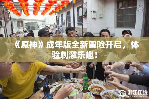 《原神》成年版全新冒险开启，体验刺激乐趣！