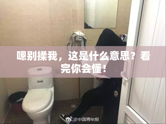 嗯别揉我，这是什么意思？看完你会懂！