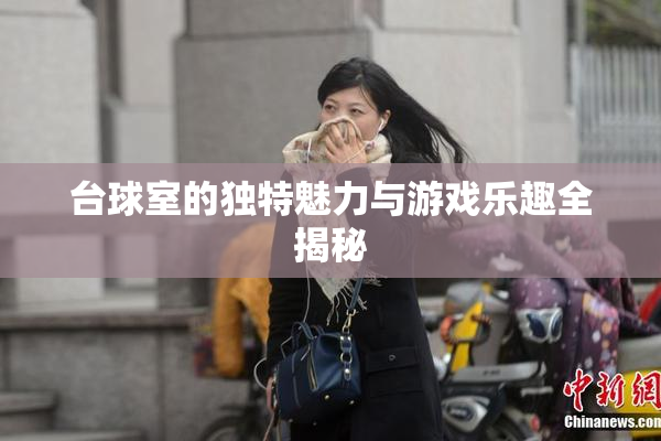 台球室的独特魅力与游戏乐趣全揭秘