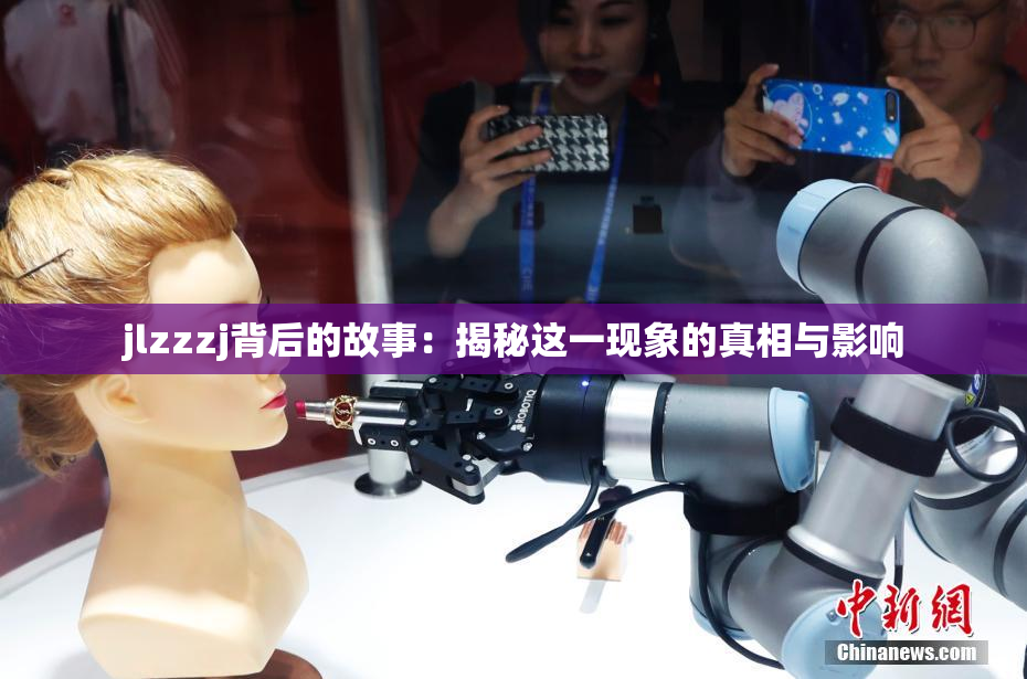jlzzzj背后的故事：揭秘这一现象的真相与影响