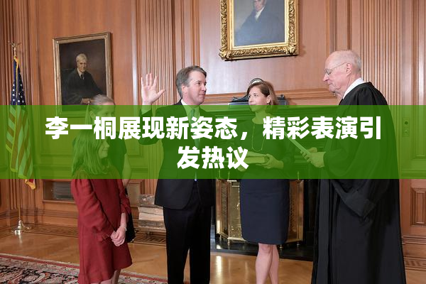 李一桐展现新姿态，精彩表演引发热议