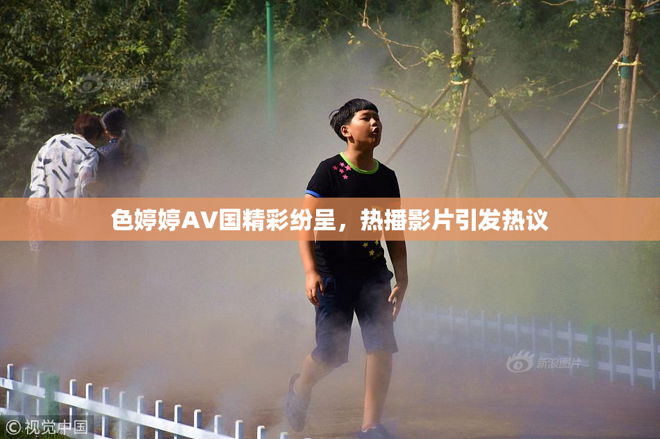 色婷婷AV国精彩纷呈，热播影片引发热议