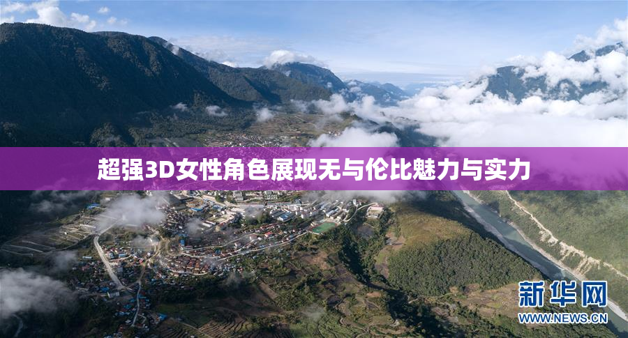 超强3D女性角色展现无与伦比魅力与实力